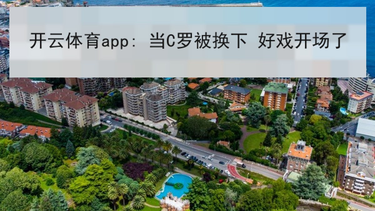 开云体育app: 当C罗被换下 好戏开场了 开云体育app: 当C罗被换下 好戏开场了